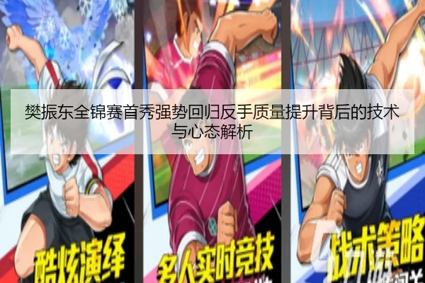 樊振东全锦赛首秀强势回归反手质量提升背后的技术与心态解析